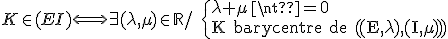 K \in (EI) \Longleftrightarrow \exists (\lambda,\mu) \in {\mathbb R} / \;\{ \array{l$\lambda+\mu \neq 0 \\ {\rm K barycentre de ((E,\lambda),(I,\mu))} } 